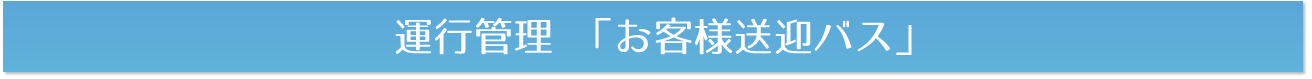 運行管理 「お客様送迎バス」
