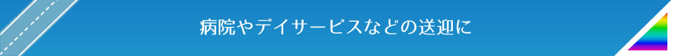 病院やデイサービスなどの送迎に