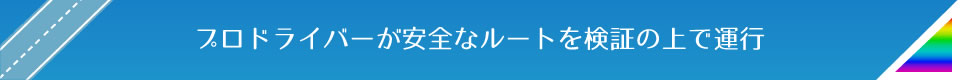プロドライバーが安全なルートを検証の上で運行
