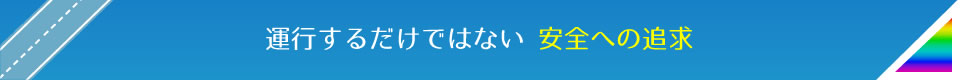 運行するだけではない 安全への追求
