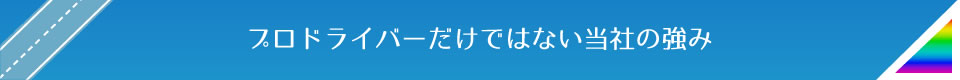 プロドライバーだけではない当社の強み